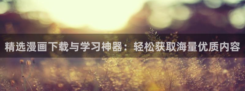 香蕉漫画入口网站：精选漫画下载与学习神器：轻松获取海量优质内容